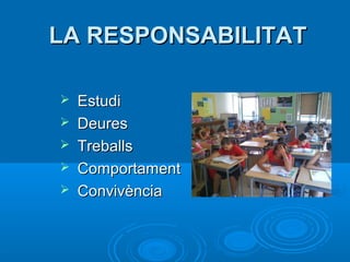 LA RESPONSABILITAT

   Estudi
   Deures
   Treballs
   Comportament
   Convivència
 