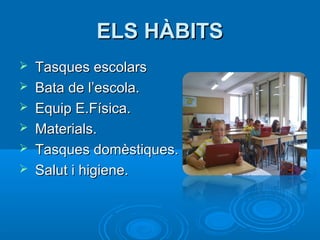 ELS HÀBITS
   Tasques escolars
   Bata de l’escola.
   Equip E.Física.
   Materials.
   Tasques domèstiques.
   Salut i higiene.
 