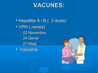 VACUNES:

 Hepatitis A i B ( 3 dosis)
 VPH ( nenes)

    • 22 Novembre
    • 24 Gener
    • 27 Maig

    Varicel·la
 