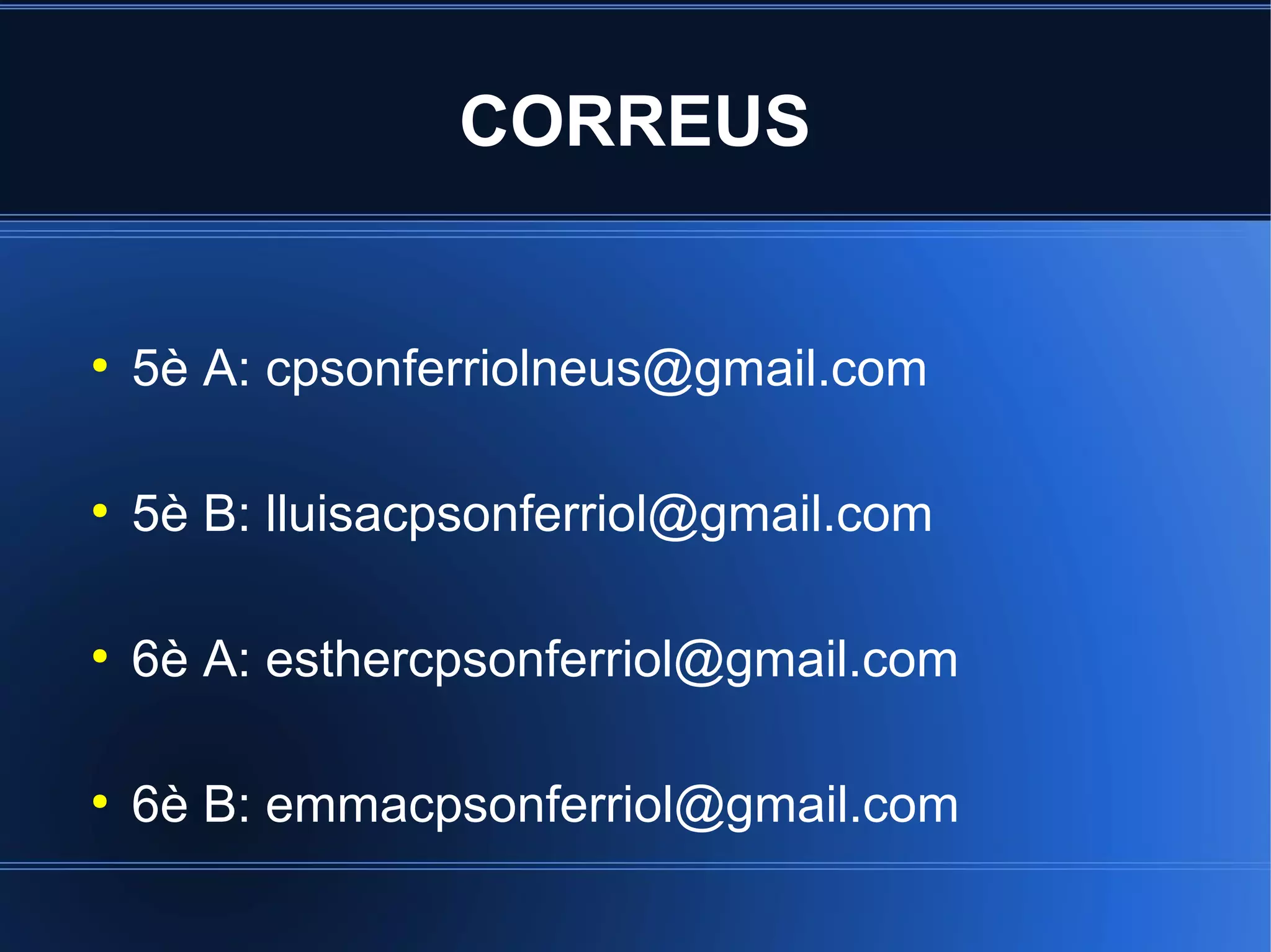 CORREUS

●

5è A: cpsonferriolneus@gmail.com

●

5è B: lluisacpsonferriol@gmail.com

●

6è A: esthercpsonferriol@gmail.com

●

6è B: emmacpsonferriol@gmail.com

 