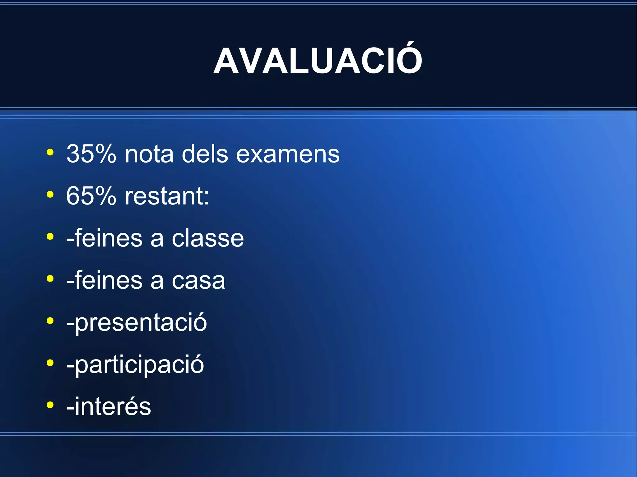 AVALUACIÓ
●

35% nota dels examens

●

65% restant:

●

-feines a classe

●

-feines a casa

●

-presentació

●

-participació

●

-interés

 