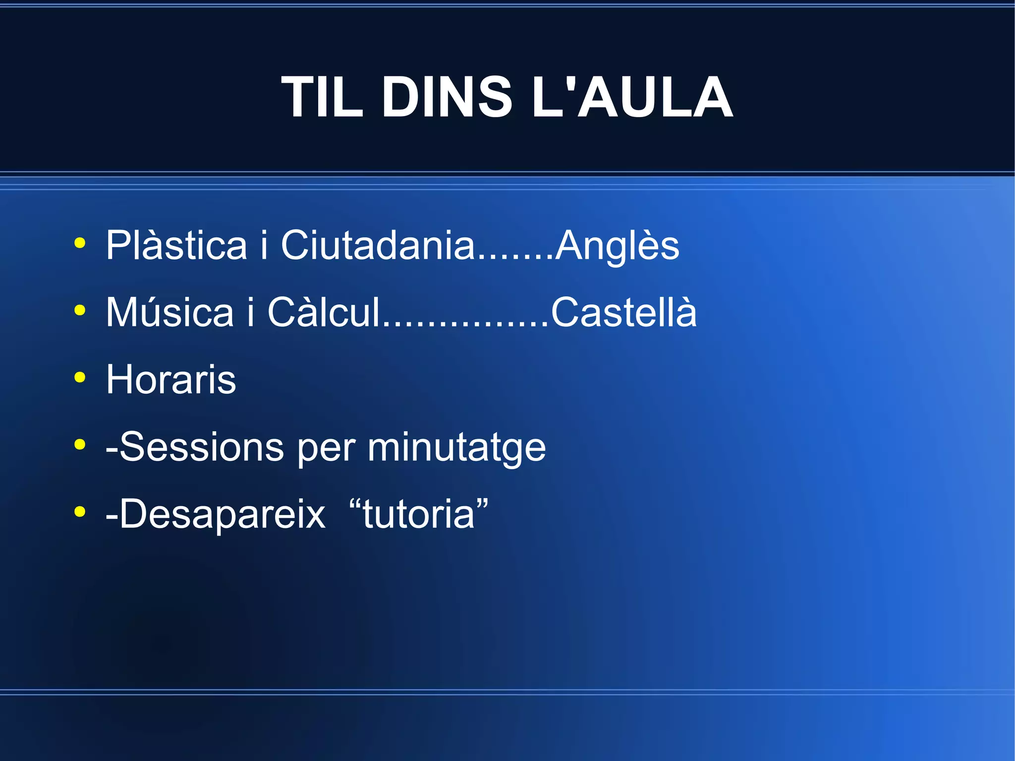 TIL DINS L'AULA
●

Plàstica i Ciutadania.......Anglès

●

Música i Càlcul...............Castellà

●

Horaris

●

-Sessions per minutatge

●

-Desapareix “tutoria”

 