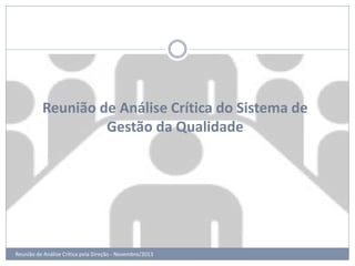 Reunião de Análise Crítica do Sistema de
Gestão da Qualidade

Reunião de Análise Crítica pela Direção - Novembro/2013

 