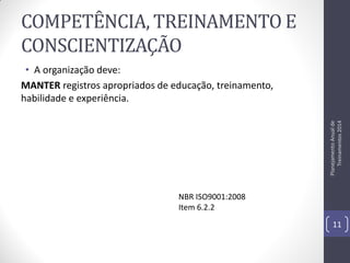 COMPETÊNCIA, TREINAMENTO E
CONSCIENTIZAÇÃO

Planejamento Anual de
Treinamentos 2014

• A organização deve:
MANTER registros apropriados de educação, treinamento,
habilidade e experiência.

NBR ISO9001:2008
Item 6.2.2
11

 