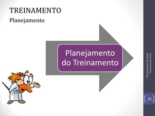 TREINAMENTO

Planejamento
do Treinamento

Planejamento Anual de
Treinamentos 2014

Planejamento

19

 