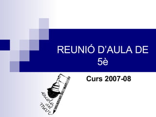 REUNIÓ D’AULA DE 5è Curs 2007-08 