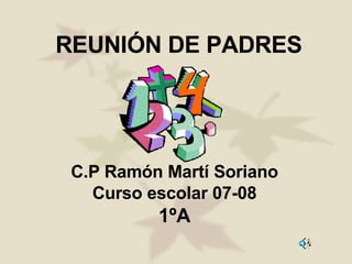 REUNIÓN DE PADRES C.P Ramón Martí Soriano Curso escolar 07-08 1ºA 