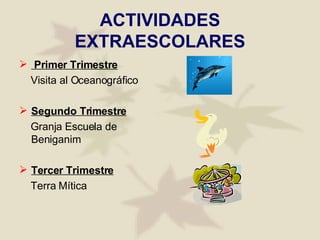 ACTIVIDADES EXTRAESCOLARES Primer Trimestre Visita al Oceanográfico Segundo Trimestre Granja Escuela de Beniganim Tercer Trimestre Terra Mítica 