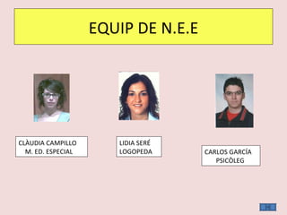 EQUIP DE N.E.E CLÀUDIA CAMPILLO M. ED. ESPECIAL LIDIA SERÉ LOGOPEDA CARLOS GARCÍA PSICÒLEG 