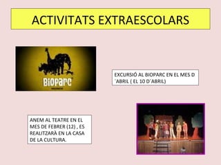 ACTIVITATS EXTRAESCOLARS EXCURSIÓ AL BIOPARC EN EL MES D´ABRIL ( EL 10 D´ABRIL) ANEM AL TEATRE EN EL MES DE FEBRER (12) , ES REALITZARÀ EN LA CASA DE LA CULTURA. 