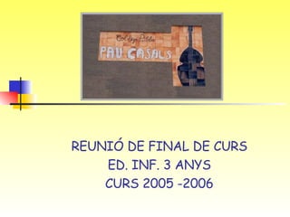 REUNIÓ DE FINAL DE CURS ED. INF. 3 ANYS CURS 2005 -2006 