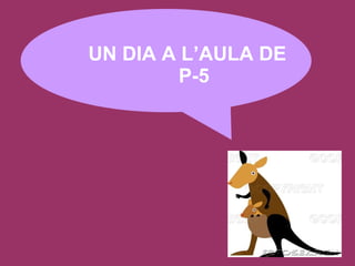 UN DIA A L’AULA DE P-5 