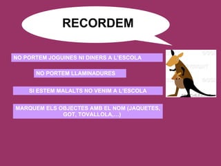 RECORDEM NO PORTEM JOGUINES NI DINERS A L’ESCOLA NO PORTEM LLAMINADURES SI ESTEM MALALTS NO VENIM A L’ESCOLA MARQUEM ELS OBJECTES AMB EL NOM (JAQUETES, GOT, TOVALLOLA,…) 