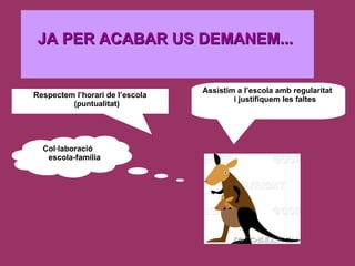 JA PER ACABAR US DEMANEM... Respectem l’horari de l’escola (puntualitat) Assistim a l’escola amb regularitat  i justifiquem les faltes Col·laboració escola-família 