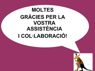 MOLTES GRÀCIES PER LA VOSTRA ASSISTÈNCIA I COL·LABORACIÓ! 