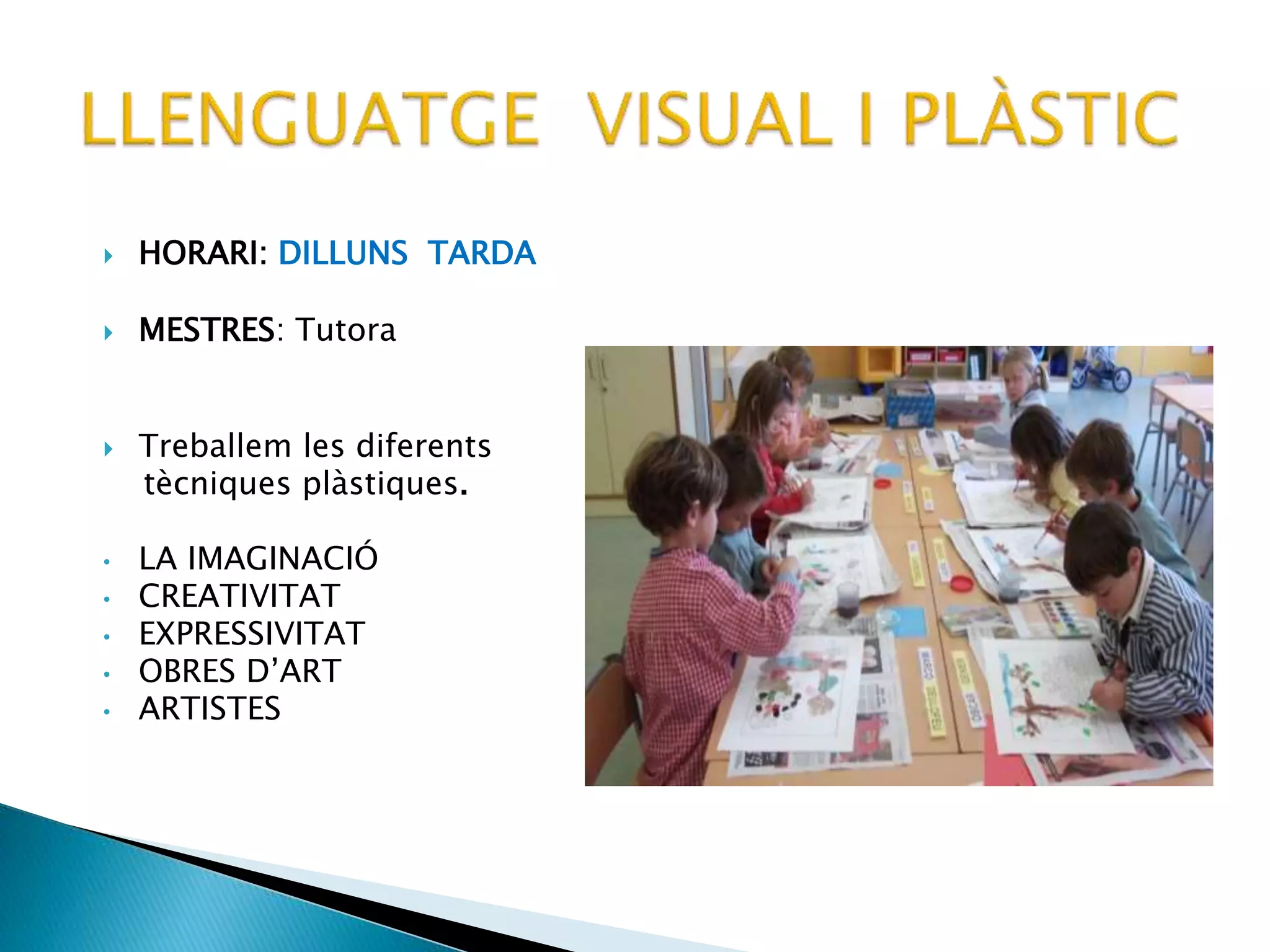  HORARI: DILLUNS TARDA
 MESTRES: Tutora
 Treballem les diferents
tècniques plàstiques.
• LA IMAGINACIÓ
• CREATIVITAT
• EXPRESSIVITAT
• OBRES D’ART
• ARTISTES
 