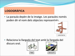 • La paraula depèn de la imatge. Les paraules només
poden dir el nom dels objectes representats.
• Relaciona la llargada del text amb la llargada del
discurs oral.
 