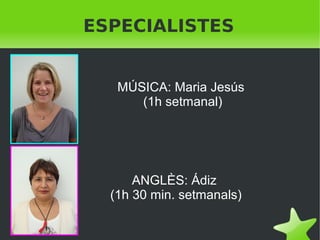 ESPECIALISTES
MÚSICA: Maria Jesús
(1h setmanal)

ANGLÈS: Ádiz
(1h 30 min. setmanals)
 

 

 