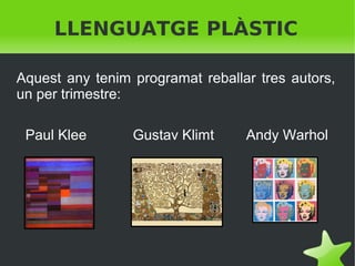 LLENGUATGE PLÀSTIC
Aquest any tenim programat reballar tres autors,
un per trimestre:
Paul Klee

 

Gustav Klimt

 

Andy Warhol

 