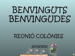 REUNIÓ COLÒNIES
21/03/2013
BENVINGUTS
BENVINGUDES
 