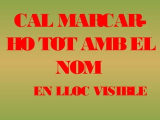 CAL MARCAR-
HO TOT AMBEL
NOM
EN LLOC VISIBLE
 