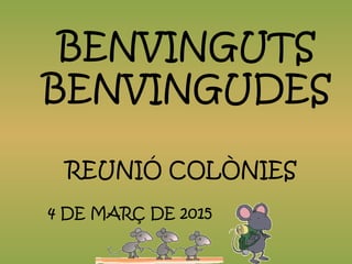 REUNIÓ COLÒNIES
4 DE MARÇ DE 2015
BENVINGUTS
BENVINGUDES
 