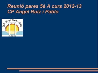 Reunió pares 5è A curs 2012-13
CP Angel Ruiz i Pablo
 