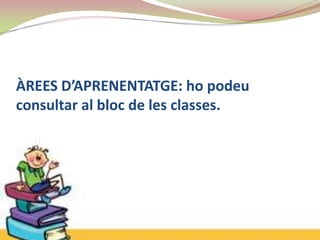 ÀREES D’APRENENTATGE: ho podeu
consultar al bloc de les classes.
 