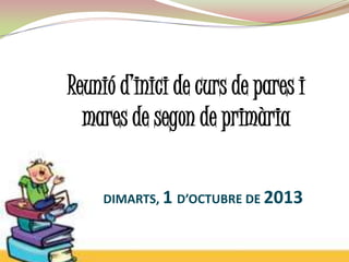 Reunió d’inici de curs de pares i
mares de segon de primària
DIMARTS, 1 D’OCTUBRE DE 2013

 