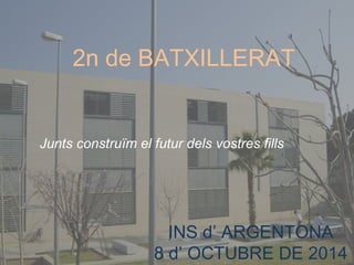 2n de BATXILLERAT 
Junts construïm el futur dels vostres fills 
INSTITUT d’ARGENTONA 
8 d’octubre de 2014 
INS d’ ARGENTONA 
8 d’ OCTUBRE DE 2014 
 