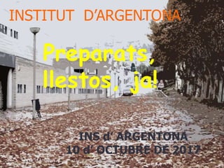 INSTITUT D’ARGENTONA
INS d’ ARGENTONA
10 d’ OCTUBRE DE 2017
Preparats,
llestos, ja!
 