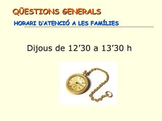Dijous de 12’30 a 13’30 h
QÜESTIONS GENERALSQÜESTIONS GENERALS
HORARI D’ATENCIÓ A LES FAMÍLIESHORARI D’ATENCIÓ A LES FAMÍLIES
 