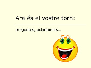 Ara és el vostre torn:
preguntes, aclariments…
 