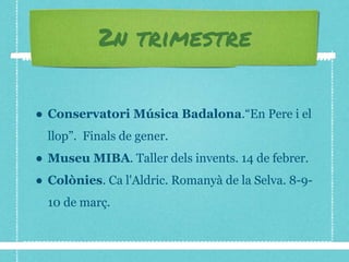 2n trimestre
● Conservatori Música Badalona.“En Pere i el
llop”. Finals de gener.
● Museu MIBA. Taller dels invents. 14 de febrer.
● Colònies. Ca l'Aldric. Romanyà de la Selva. 8-9-
10 de març.
 