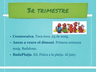 3r trimestre
• Cosmocaixa. Toca-toca. 23 de maig.
• Anem a veure el dimoni. Primera setmana
maig. Badalona.
• BadaPlatja. Ed. Física a la platja. Al juny.
 