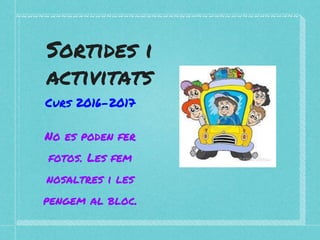 Sortides i
activitats
Curs 2016-2017
No es poden fer
fotos. Les fem
nosaltres i les
pengem al bloc.
 