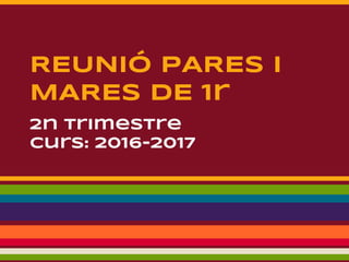 REUNIÓ PARES I
MARES DE 1r
2n trimestre
Curs: 2016-2017
 