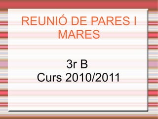 REUNIÓ DE PARES I
MARES
3r B
Curs 2010/2011
 