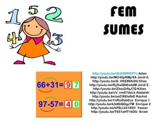 FEM
SUMES
http://youtu.be/iDJUDfRCP7o Adan
http://youtu.be/MG46pNMjr9A Jordi A
http://youtu.be/D_VKEB6fxDU Elias
http://yo...