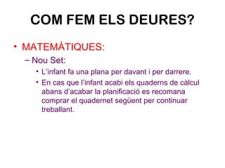 COM FEM ELS DEURES?
• MATEMÀTIQUES:
– Nou Set:
• L’infant fa una plana per davant i per darrere.
• En cas que l’infant aca...