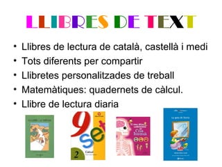 LLIBRES DE TEXT
• Llibres de lectura de català, castellà i medi
• Tots diferents per compartir
• Llibretes personalitzades...