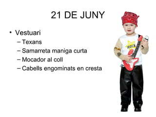 21 DE JUNY
• Vestuari
– Texans
– Samarreta maniga curta
– Mocador al coll
– Cabells engominats en cresta
 