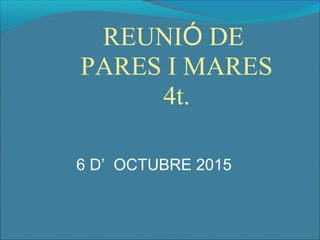 REUNIÓ DE
PARES I MARES
4t.
6 D’ OCTUBRE 2015
 