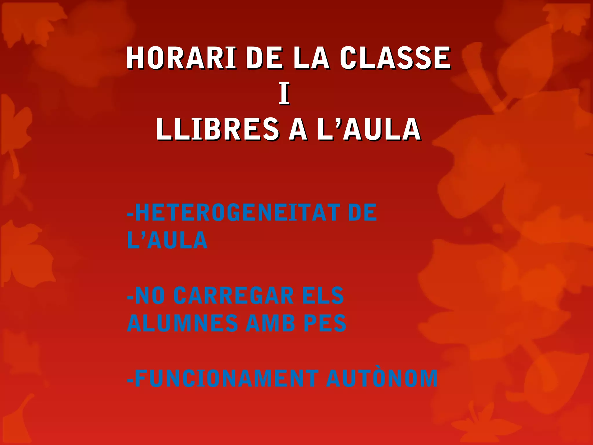 HORARI DE LA CLASSEHORARI DE LA CLASSE
II
LLIBRES A L’AULALLIBRES A L’AULA
-HETEROGENEITAT DE
L’AULA
-NO CARREGAR ELS
ALUMNES AMB PES
-FUNCIONAMENT AUTÒNOM
 