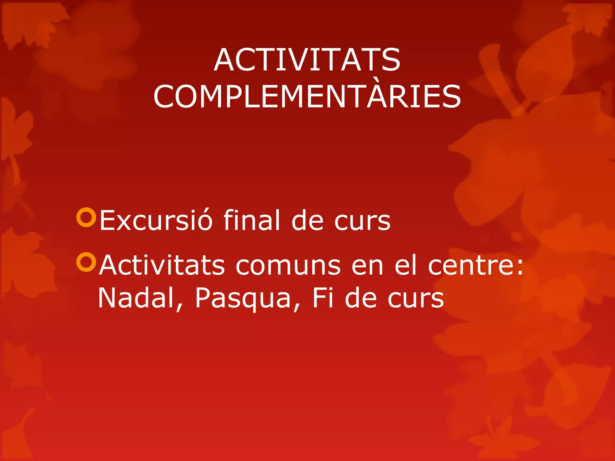 ACTIVITATS
COMPLEMENTÀRIES
Excursió final de curs
Activitats comuns en el centre:
Nadal, Pasqua, Fi de curs
 