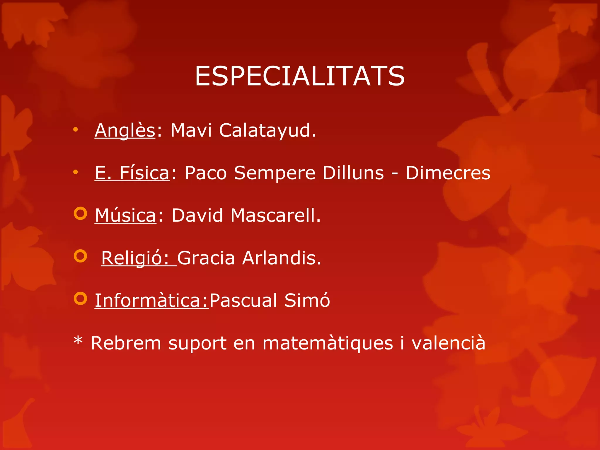 ESPECIALITATS
• Anglès: Mavi Calatayud.
• E. Física: Paco Sempere Dilluns - Dimecres
 Música: David Mascarell.
 Religió: Gracia Arlandis.
 Informàtica:Pascual Simó
* Rebrem suport en matemàtiques i valencià
 