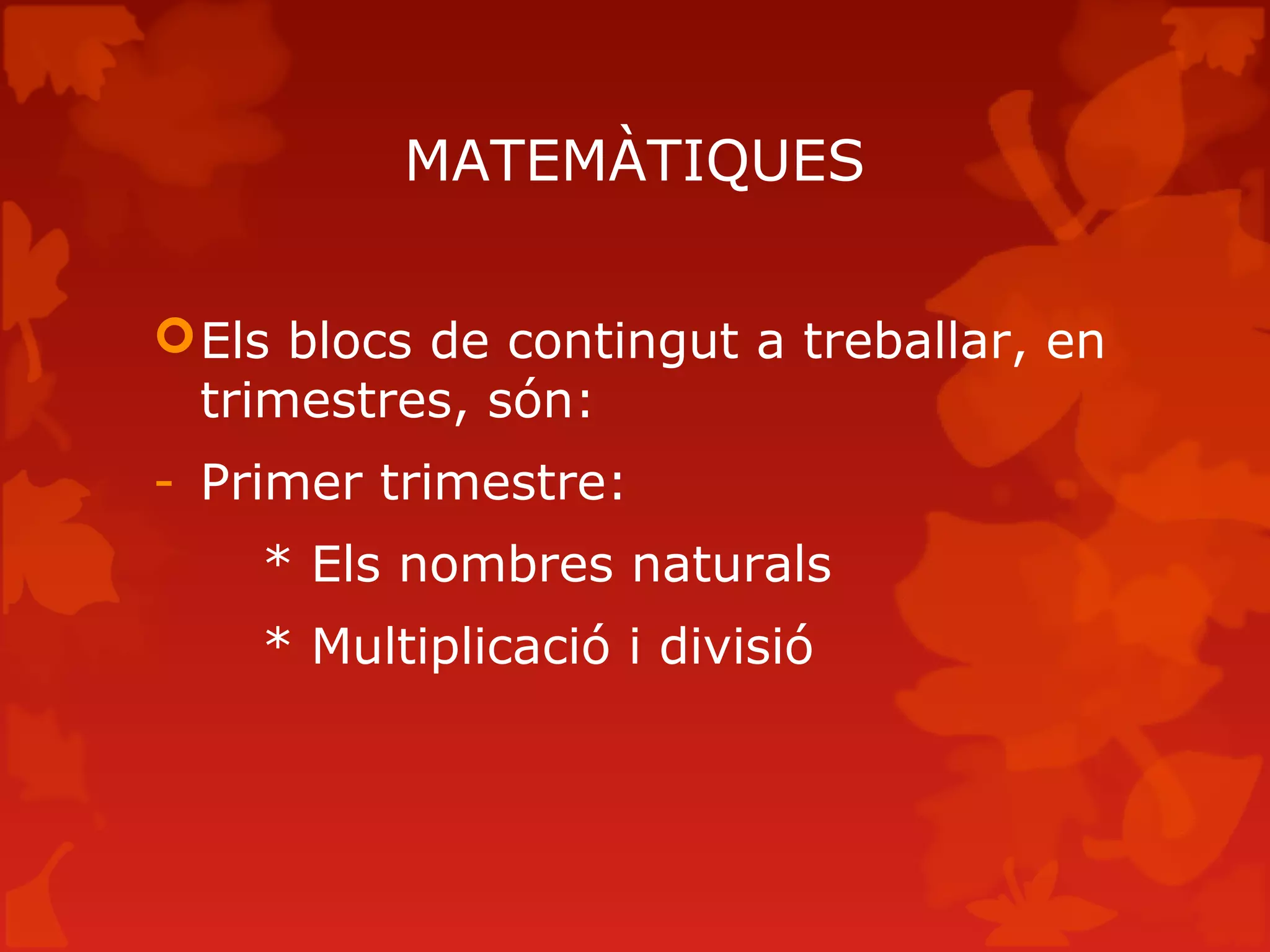 MATEMÀTIQUES
Els blocs de contingut a treballar, en
trimestres, són:
- Primer trimestre:
* Els nombres naturals
* Multiplicació i divisió
 
