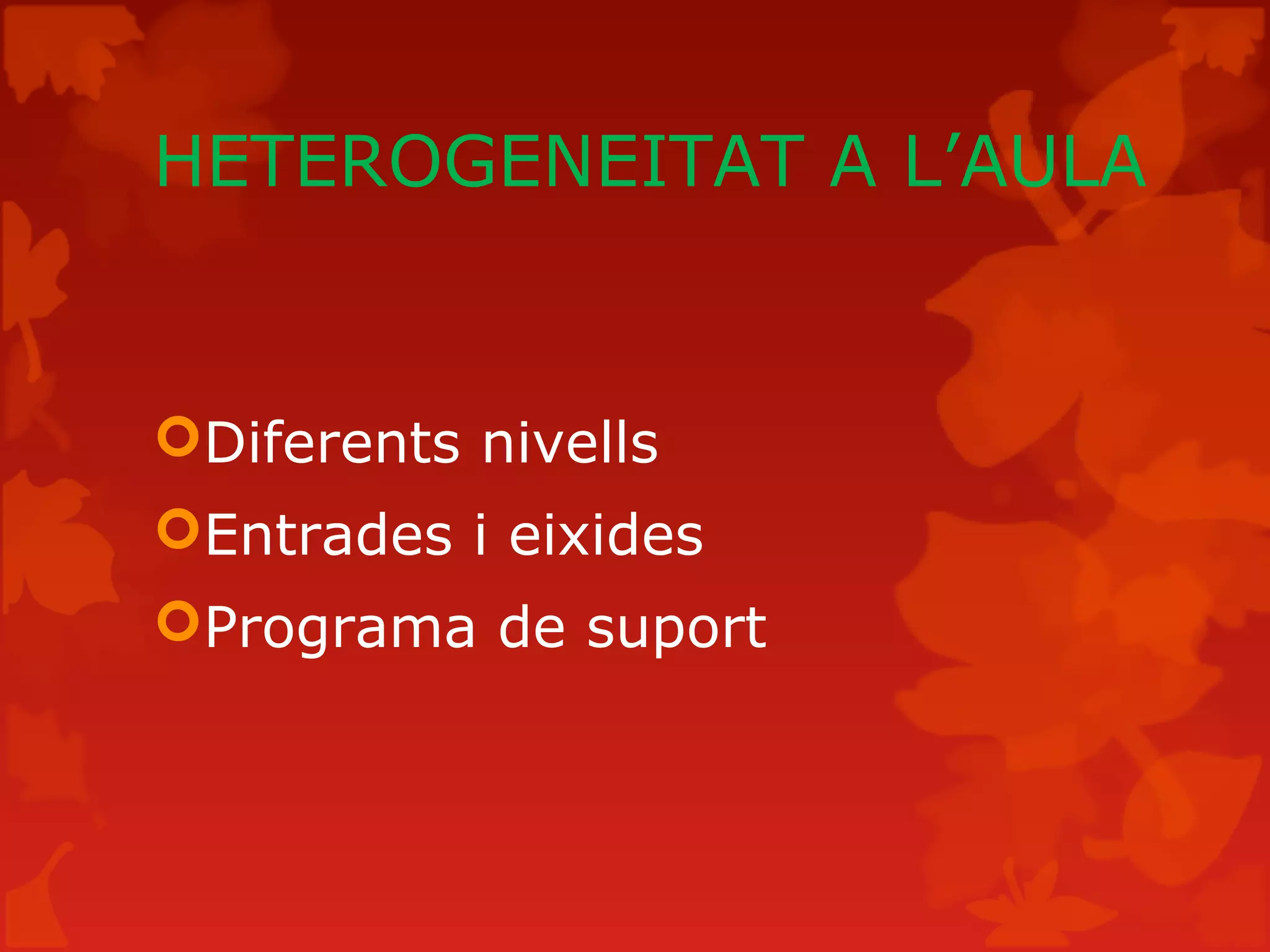 HETEROGENEITAT A L’AULA
Diferents nivells
Entrades i eixides
Programa de suport
 
