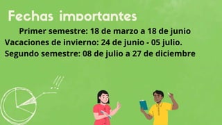 Primer semestre: 18 de marzo a 18 de junio
Vacaciones de invierno: 24 de junio - 05 julio.
Segundo semestre: 08 de julio a 27 de diciembre
 