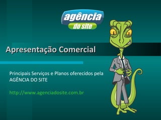 Apresentação Comercial

Principais Serviços e Planos oferecidos pela
AGÊNCIA DO SITE

http://www.agenciadosite.com.br
 